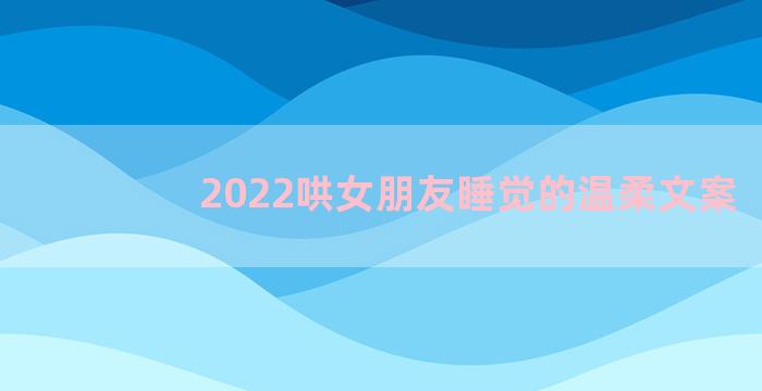 2022哄女朋友睡觉的温柔文案