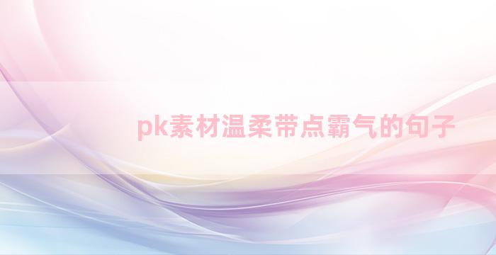 pk素材温柔带点霸气的句子