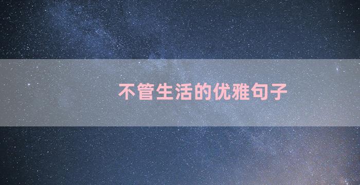 不管生活的优雅句子