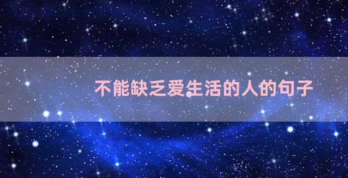 不能缺乏爱生活的人的句子