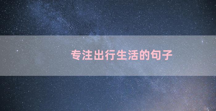 专注出行生活的句子