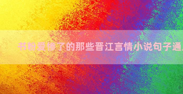 书粉爱惨了的那些晋江言情小说句子通用六十条