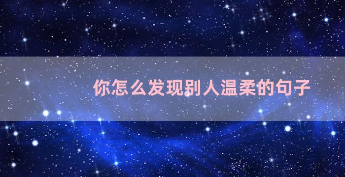 你怎么发现别人温柔的句子