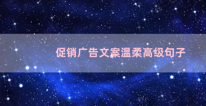 促销广告文案温柔高级句子