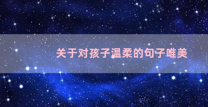 关于对孩子温柔的句子唯美