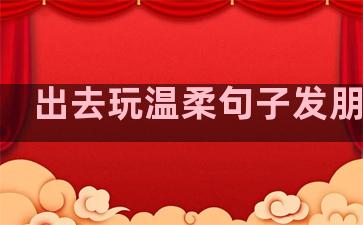 出去玩温柔句子发朋友圈