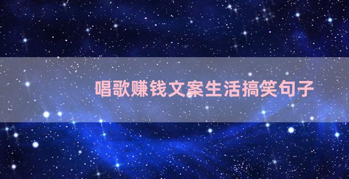 唱歌赚钱文案生活搞笑句子