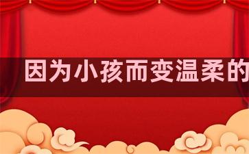 因为小孩而变温柔的句子