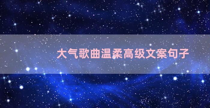 大气歌曲温柔高级文案句子