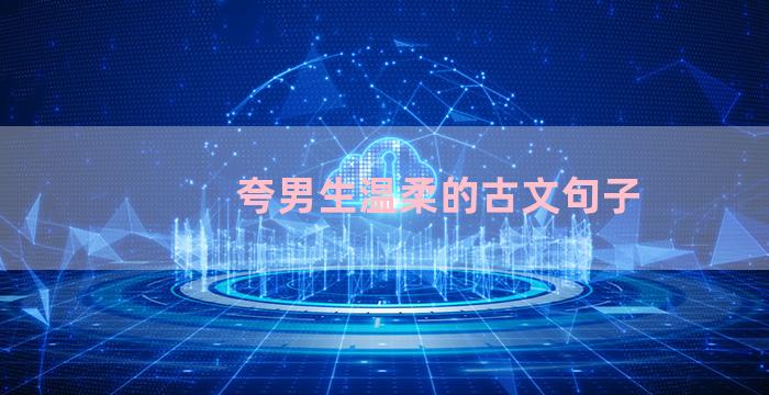 夸男生温柔的古文句子