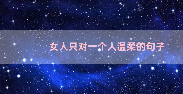 女人只对一个人温柔的句子