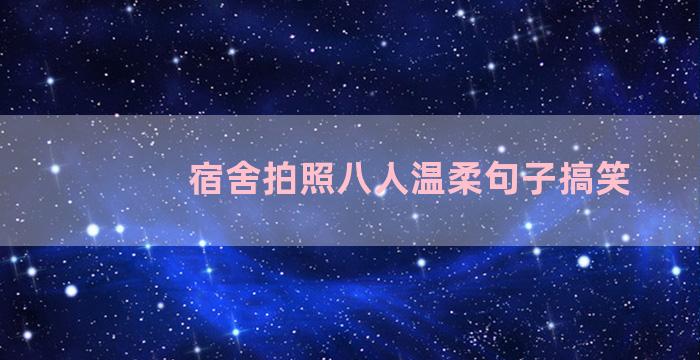 宿舍拍照八人温柔句子搞笑