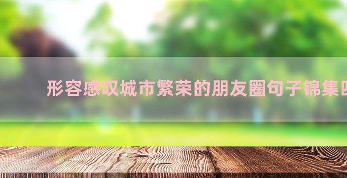 形容感叹城市繁荣的朋友圈句子锦集四十句