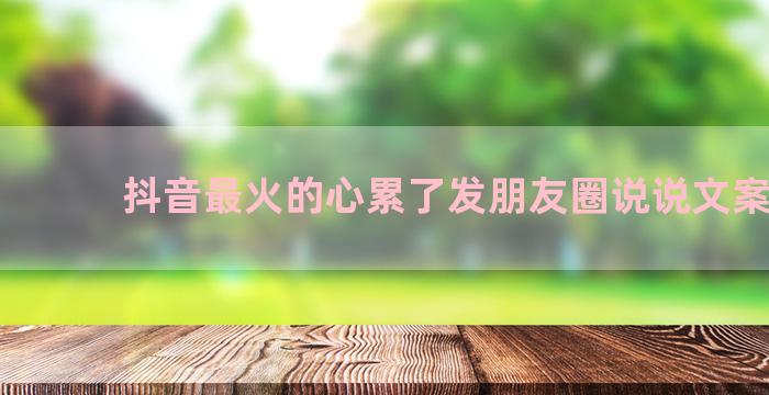 抖音最火的心累了发朋友圈说说文案80句