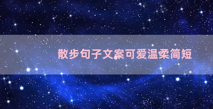 散步句子文案可爱温柔简短