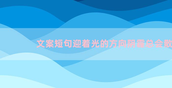 文案短句迎着光的方向阴霾总会散