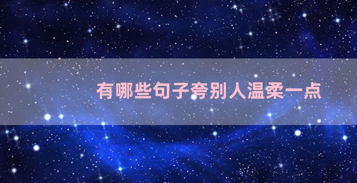 有哪些句子夸别人温柔一点