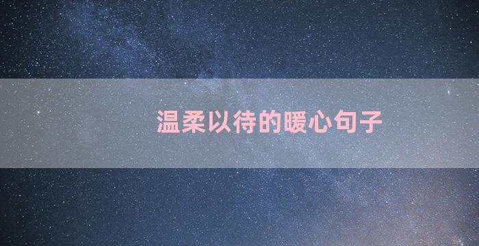 温柔以待的暖心句子