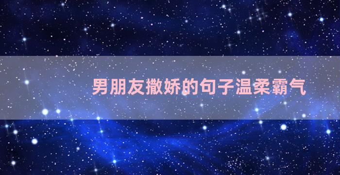 男朋友撒娇的句子温柔霸气