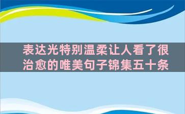 表达光特别温柔让人看了很治愈的唯美句子锦集五十条