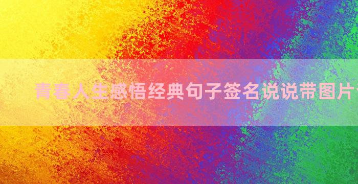 青春人生感悟经典句子签名说说带图片说说大全